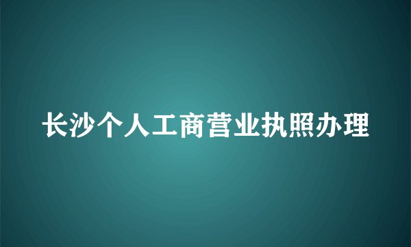 长沙个人工商营业执照办理