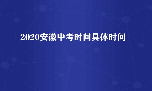 2020安徽中考时间具体时间