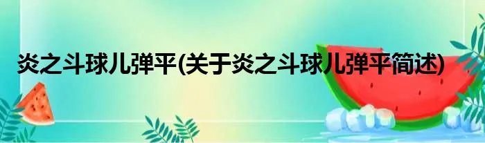 炎之斗球儿弹平(关于炎之斗球儿弹平简述)