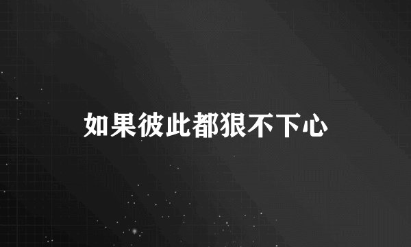如果彼此都狠不下心