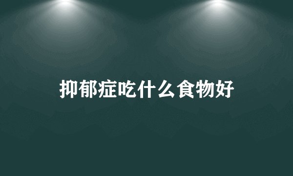 抑郁症吃什么食物好