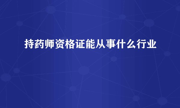 持药师资格证能从事什么行业