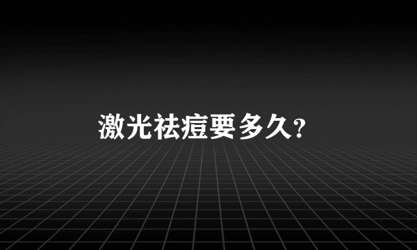 激光祛痘要多久？