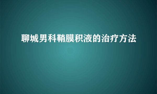 聊城男科鞘膜积液的治疗方法