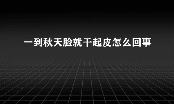一到秋天脸就干起皮怎么回事