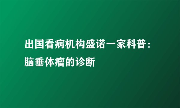 出国看病机构盛诺一家科普：脑垂体瘤的诊断