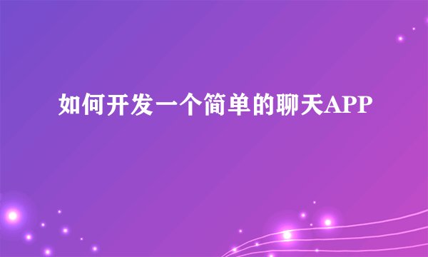 如何开发一个简单的聊天APP