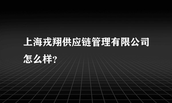 上海戎翔供应链管理有限公司怎么样？