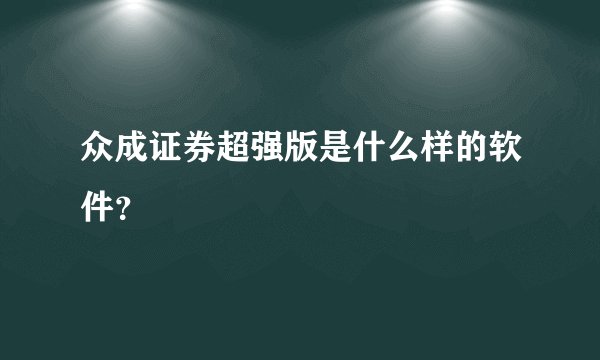 众成证券超强版是什么样的软件?