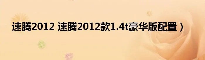 速腾2012 速腾2012款1.4t豪华版配置）