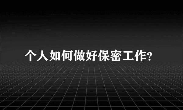 个人如何做好保密工作？