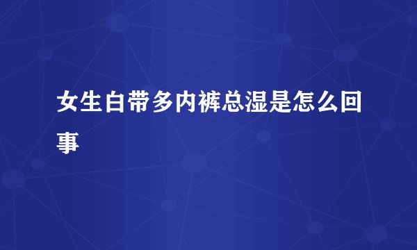女生白带多内裤总湿是怎么回事