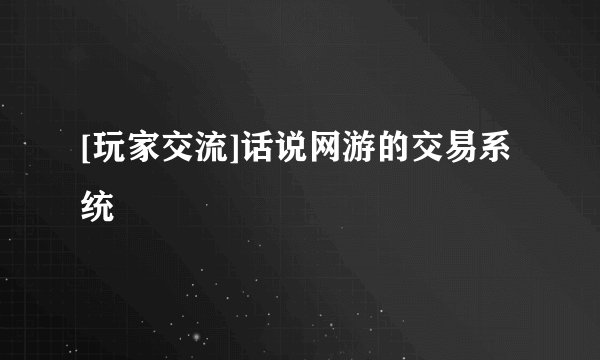 [玩家交流]话说网游的交易系统