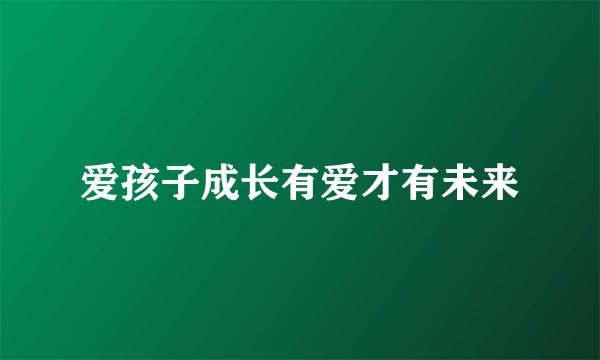 爱孩子成长有爱才有未来