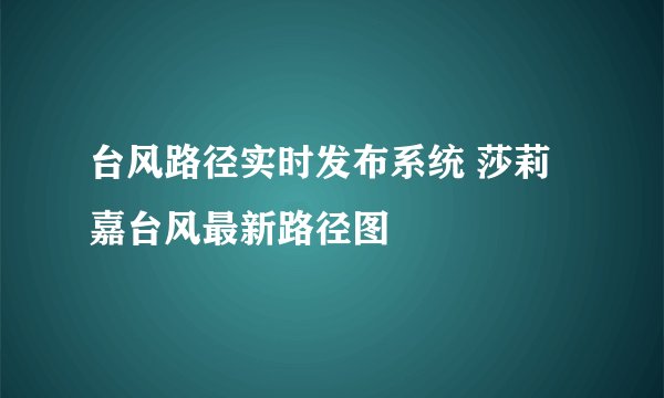 台风路径实时发布系统 莎莉嘉台风最新路径图