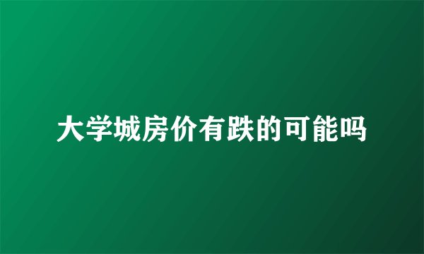 大学城房价有跌的可能吗