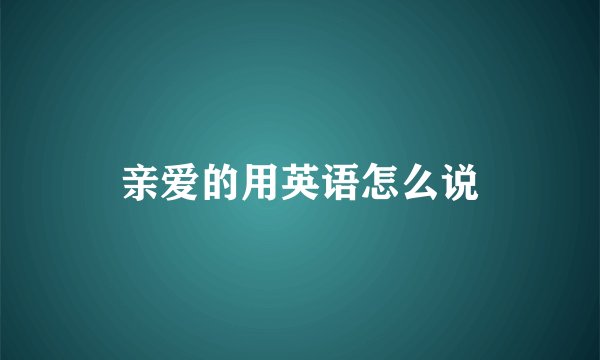 亲爱的用英语怎么说