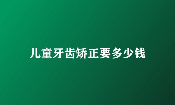 儿童牙齿矫正要多少钱