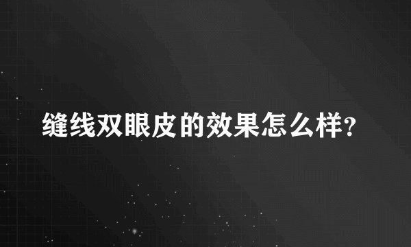 缝线双眼皮的效果怎么样？