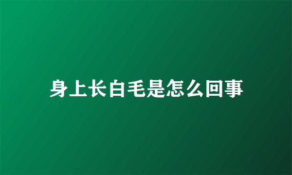 身上长白毛是怎么回事