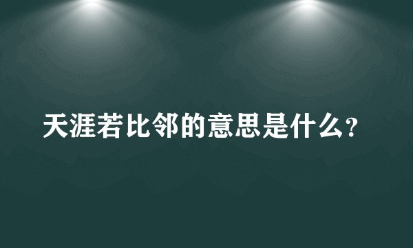 天涯若比邻的意思是什么？