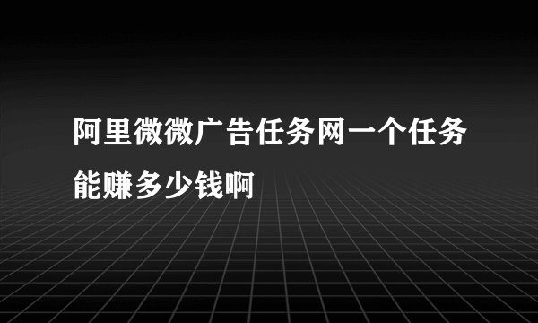 阿里微微广告任务网一个任务能赚多少钱啊
