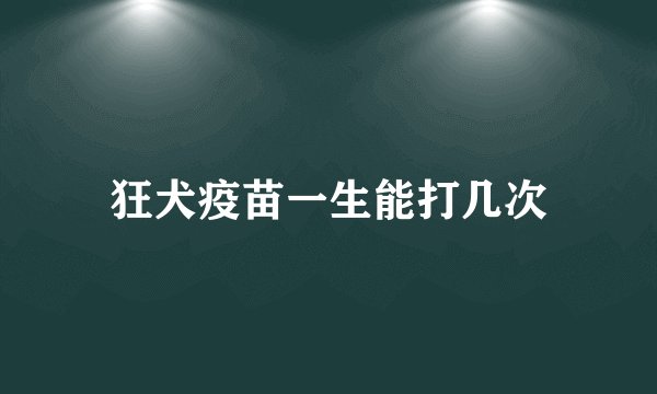 狂犬疫苗一生能打几次