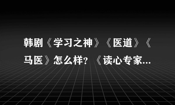 韩剧《学习之神》《医道》《马医》怎么样?《读心专家》第二部什么时候播出?