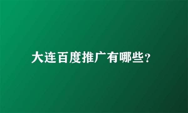 大连百度推广有哪些？