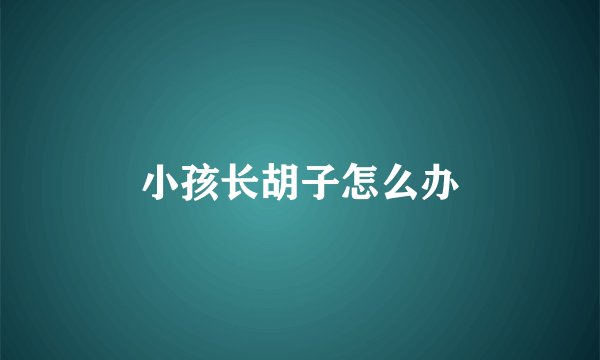 小孩长胡子怎么办