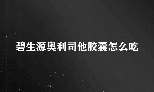碧生源奥利司他胶囊怎么吃