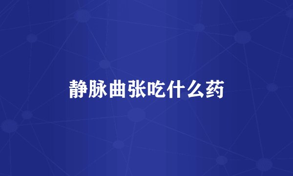 静脉曲张吃什么药