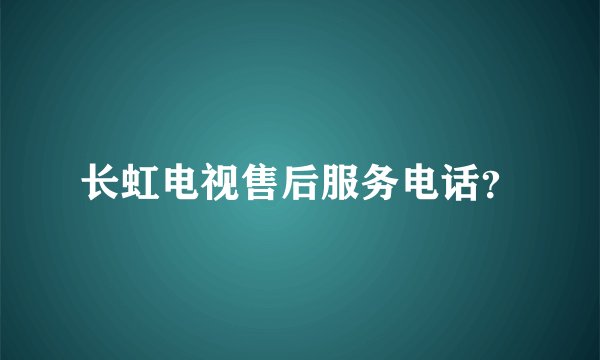 长虹电视售后服务电话？