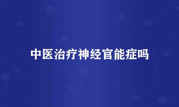 中医治疗神经官能症吗
