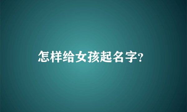 怎样给女孩起名字？