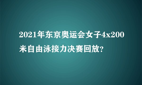 2021年东京奥运会女子4x200米自由泳接力决赛回放?