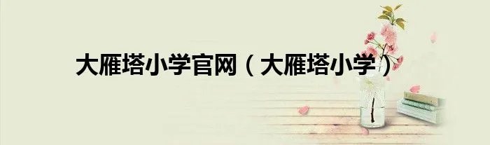大雁塔小学官网（大雁塔小学）