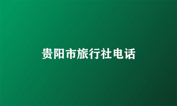 贵阳市旅行社电话