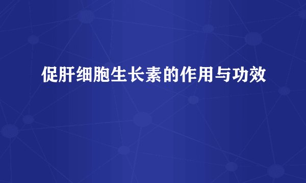 促肝细胞生长素的作用与功效