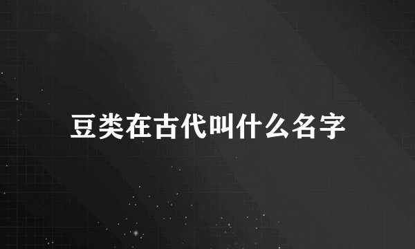 豆类在古代叫什么名字