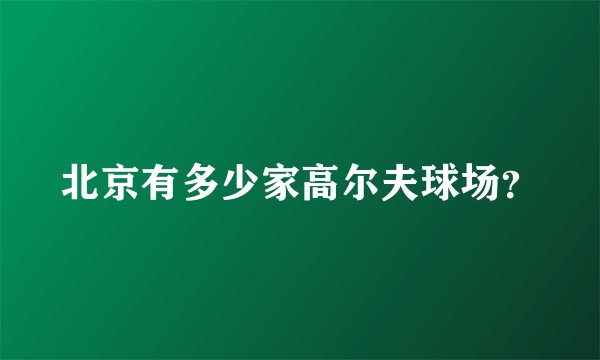 北京有多少家高尔夫球场？