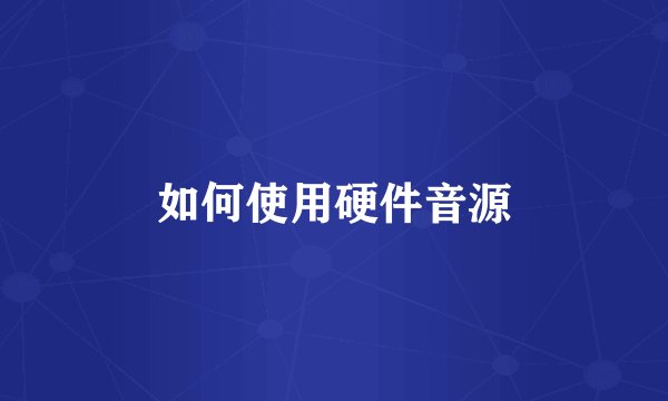 如何使用硬件音源