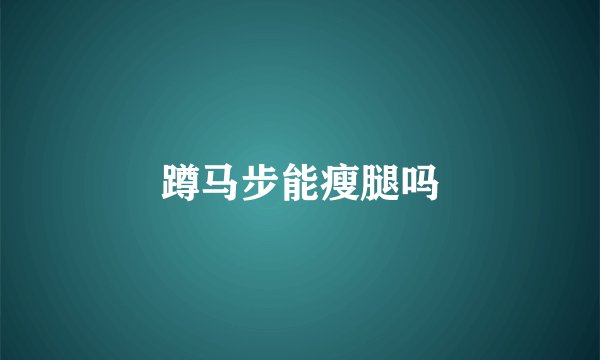 蹲马步能瘦腿吗