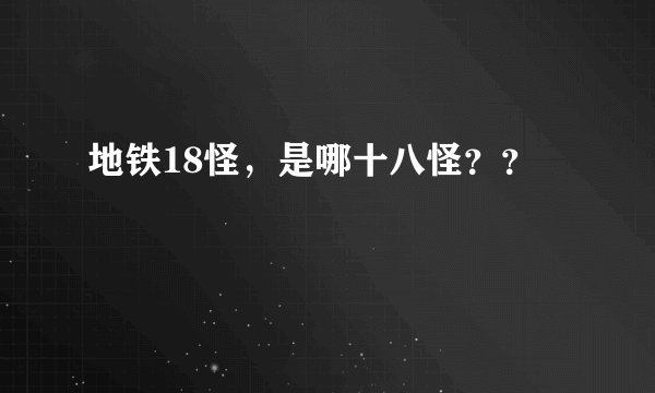 地铁18怪，是哪十八怪？？