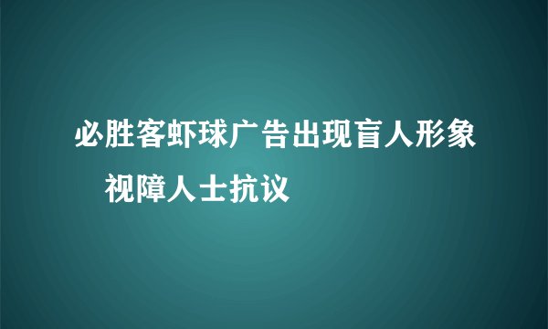 必胜客虾球广告出现盲人形象 视障人士抗议