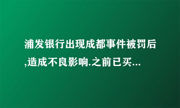 浦发银行出现成都事件被罚后,造成不良影响.之前已买理财到今年5月到期会受到影响吗？
