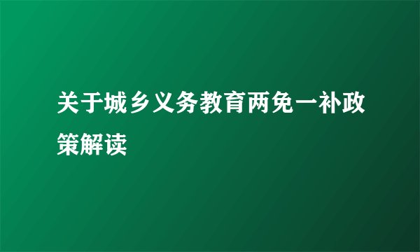 关于城乡义务教育两免一补政策解读
