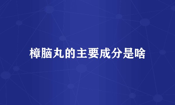 樟脑丸的主要成分是啥