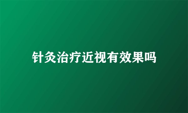 针灸治疗近视有效果吗