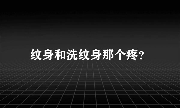 纹身和洗纹身那个疼？